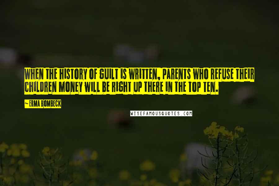 Erma Bombeck Quotes: When the history of guilt is written, parents who refuse their children money will be right up there in the Top Ten.