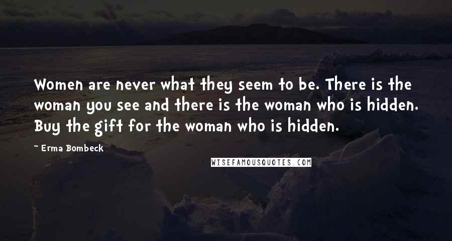 Erma Bombeck Quotes: Women are never what they seem to be. There is the woman you see and there is the woman who is hidden. Buy the gift for the woman who is hidden.