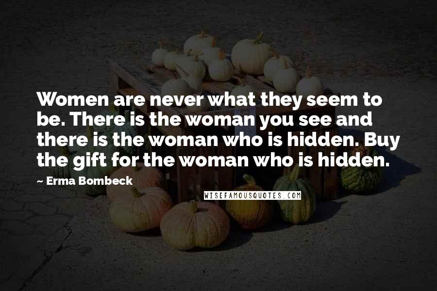 Erma Bombeck Quotes: Women are never what they seem to be. There is the woman you see and there is the woman who is hidden. Buy the gift for the woman who is hidden.