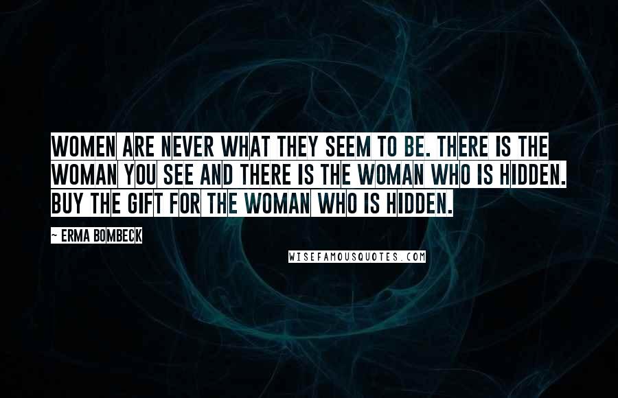 Erma Bombeck Quotes: Women are never what they seem to be. There is the woman you see and there is the woman who is hidden. Buy the gift for the woman who is hidden.