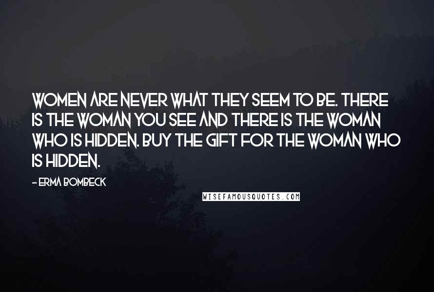 Erma Bombeck Quotes: Women are never what they seem to be. There is the woman you see and there is the woman who is hidden. Buy the gift for the woman who is hidden.