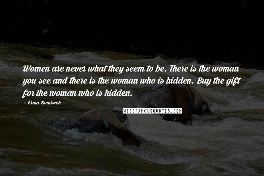 Erma Bombeck Quotes: Women are never what they seem to be. There is the woman you see and there is the woman who is hidden. Buy the gift for the woman who is hidden.