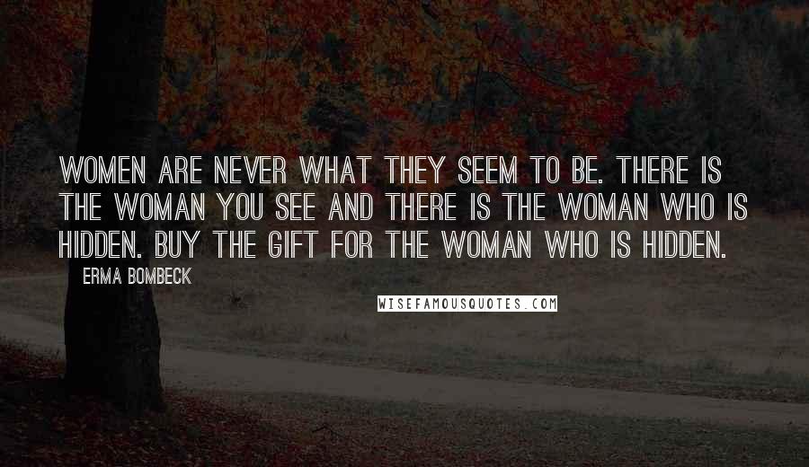Erma Bombeck Quotes: Women are never what they seem to be. There is the woman you see and there is the woman who is hidden. Buy the gift for the woman who is hidden.