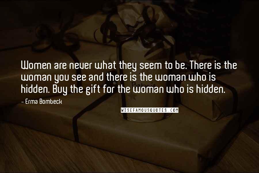 Erma Bombeck Quotes: Women are never what they seem to be. There is the woman you see and there is the woman who is hidden. Buy the gift for the woman who is hidden.