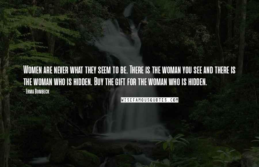 Erma Bombeck Quotes: Women are never what they seem to be. There is the woman you see and there is the woman who is hidden. Buy the gift for the woman who is hidden.
