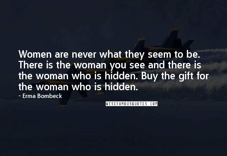 Erma Bombeck Quotes: Women are never what they seem to be. There is the woman you see and there is the woman who is hidden. Buy the gift for the woman who is hidden.