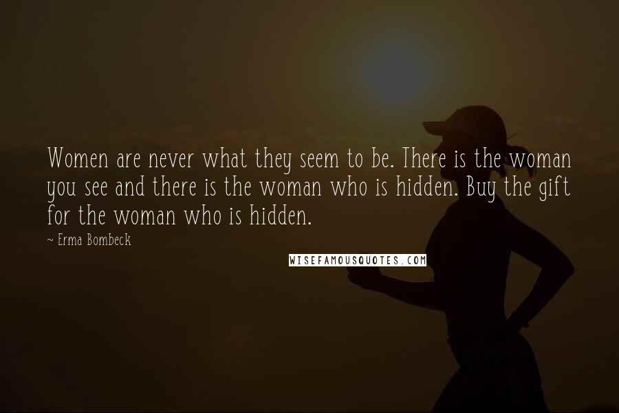 Erma Bombeck Quotes: Women are never what they seem to be. There is the woman you see and there is the woman who is hidden. Buy the gift for the woman who is hidden.
