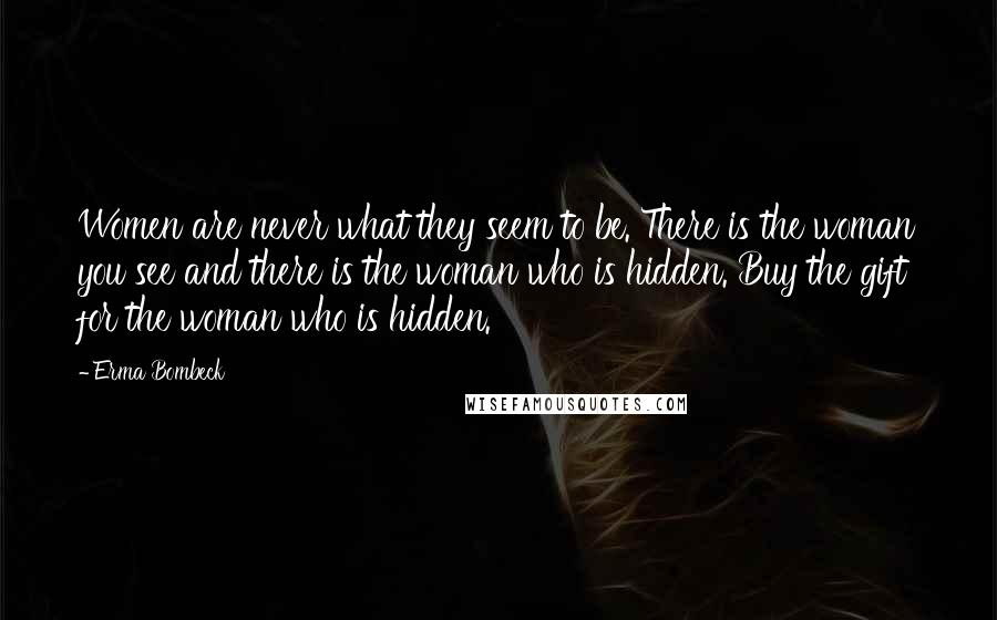Erma Bombeck Quotes: Women are never what they seem to be. There is the woman you see and there is the woman who is hidden. Buy the gift for the woman who is hidden.