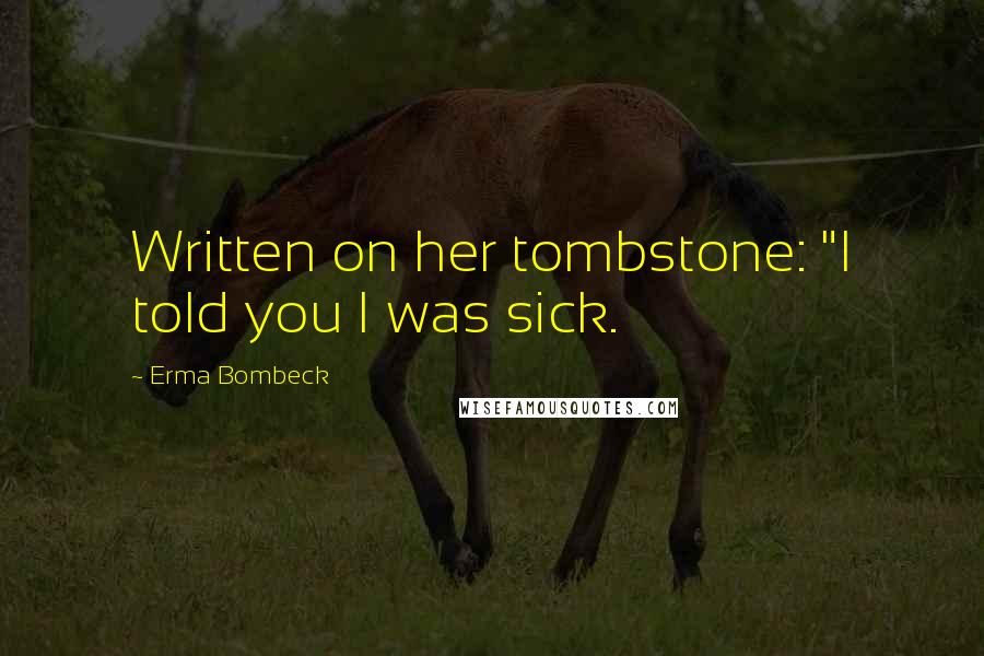 Erma Bombeck Quotes: Written on her tombstone: "I told you I was sick.