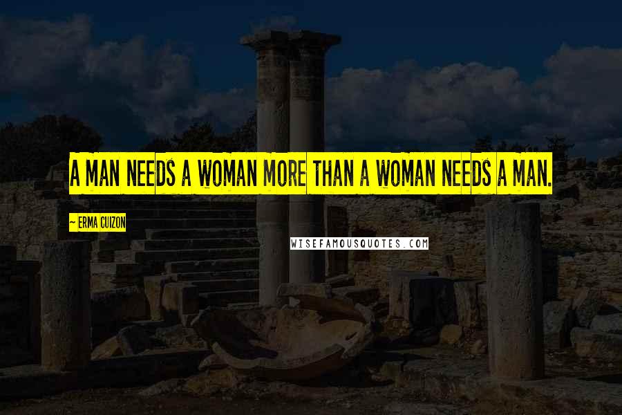 Erma Cuizon Quotes: A man needs a woman more than a woman needs a man.