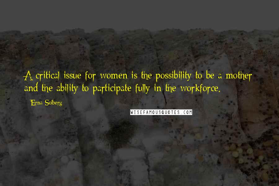 Erna Solberg Quotes: A critical issue for women is the possibility to be a mother and the ability to participate fully in the workforce.