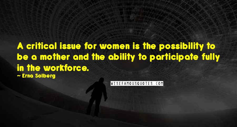 Erna Solberg Quotes: A critical issue for women is the possibility to be a mother and the ability to participate fully in the workforce.