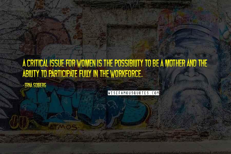 Erna Solberg Quotes: A critical issue for women is the possibility to be a mother and the ability to participate fully in the workforce.