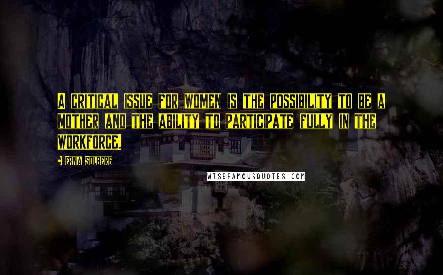 Erna Solberg Quotes: A critical issue for women is the possibility to be a mother and the ability to participate fully in the workforce.