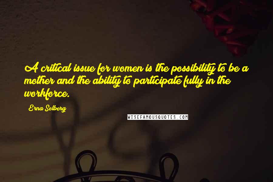 Erna Solberg Quotes: A critical issue for women is the possibility to be a mother and the ability to participate fully in the workforce.