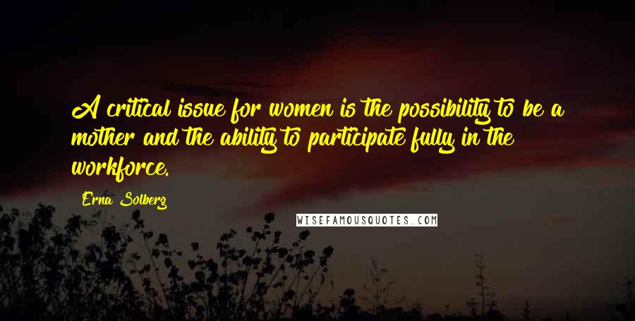 Erna Solberg Quotes: A critical issue for women is the possibility to be a mother and the ability to participate fully in the workforce.