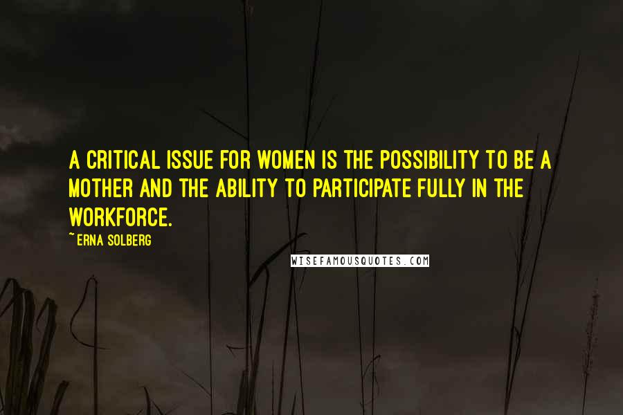 Erna Solberg Quotes: A critical issue for women is the possibility to be a mother and the ability to participate fully in the workforce.