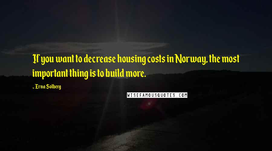Erna Solberg Quotes: If you want to decrease housing costs in Norway, the most important thing is to build more.