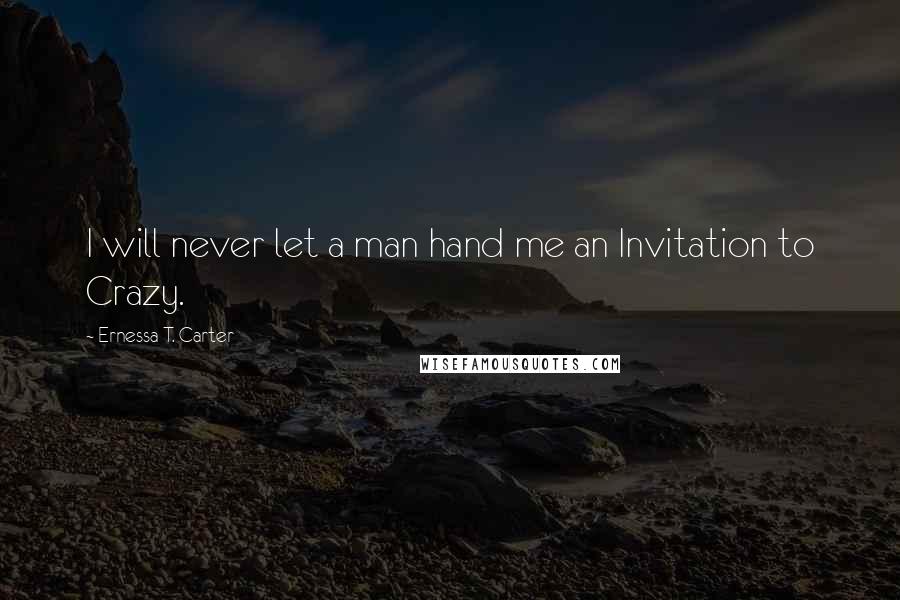 Ernessa T. Carter Quotes: I will never let a man hand me an Invitation to Crazy.