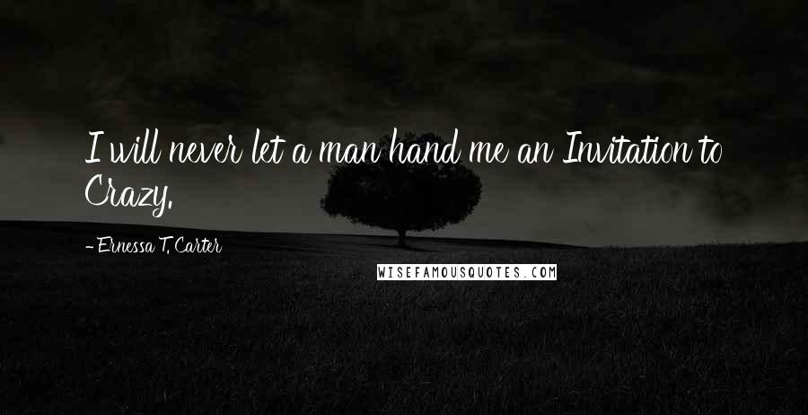 Ernessa T. Carter Quotes: I will never let a man hand me an Invitation to Crazy.