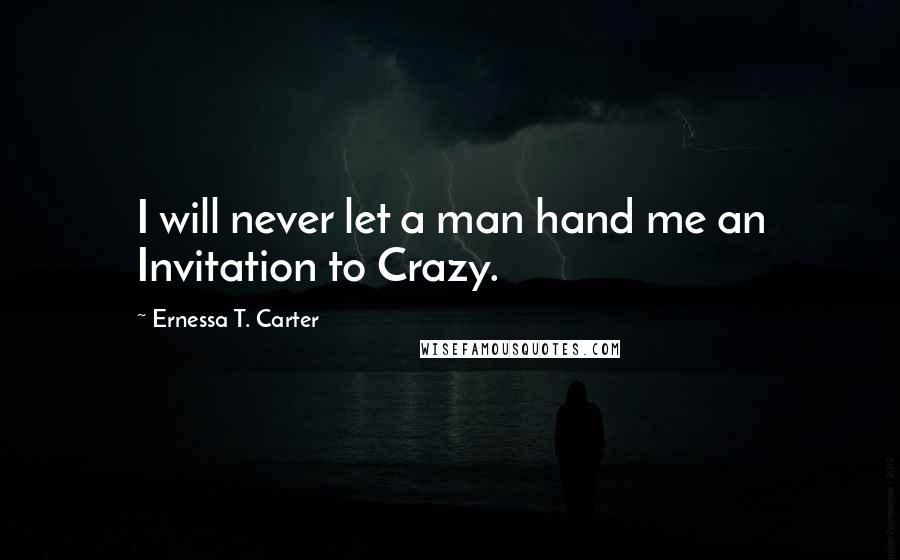 Ernessa T. Carter Quotes: I will never let a man hand me an Invitation to Crazy.