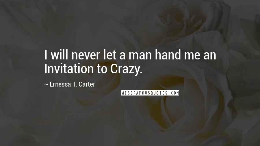 Ernessa T. Carter Quotes: I will never let a man hand me an Invitation to Crazy.