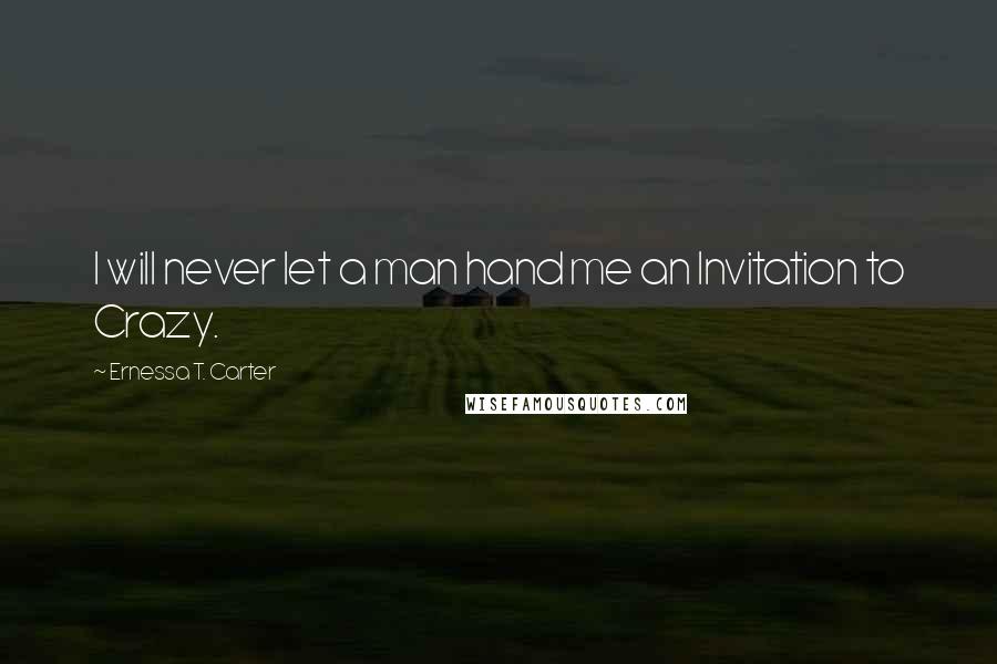 Ernessa T. Carter Quotes: I will never let a man hand me an Invitation to Crazy.