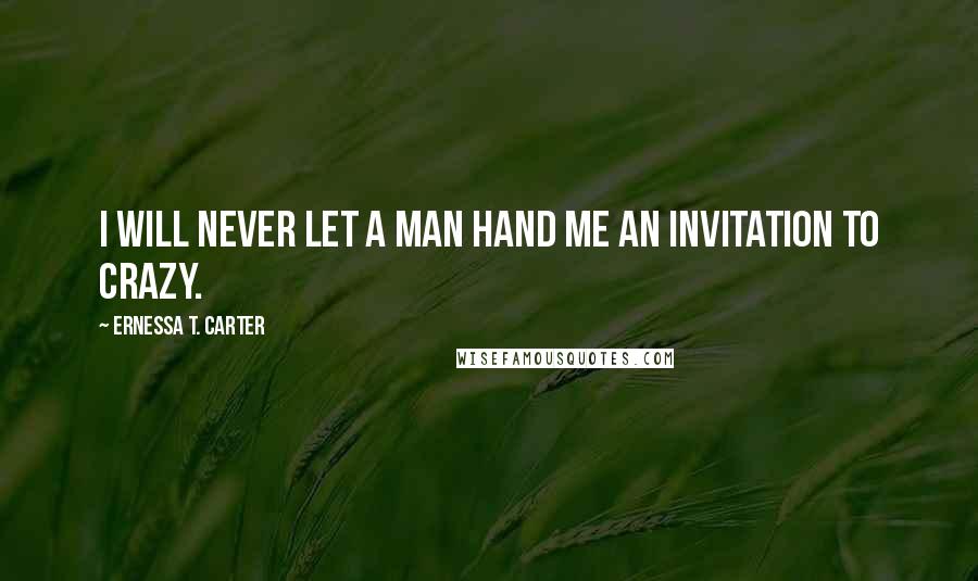 Ernessa T. Carter Quotes: I will never let a man hand me an Invitation to Crazy.