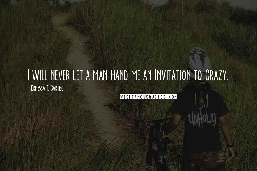 Ernessa T. Carter Quotes: I will never let a man hand me an Invitation to Crazy.