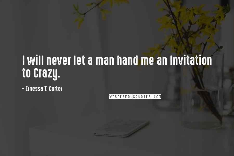 Ernessa T. Carter Quotes: I will never let a man hand me an Invitation to Crazy.