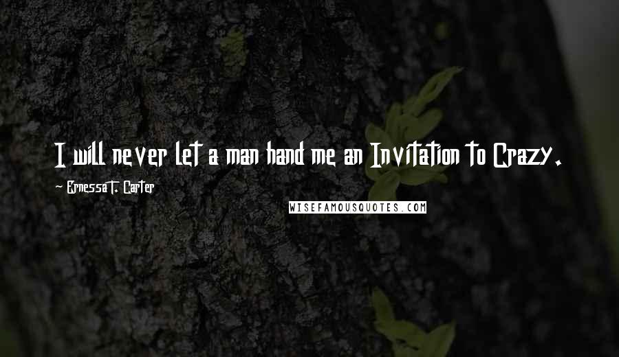 Ernessa T. Carter Quotes: I will never let a man hand me an Invitation to Crazy.