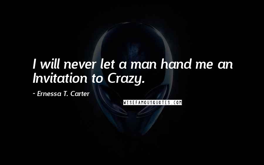 Ernessa T. Carter Quotes: I will never let a man hand me an Invitation to Crazy.