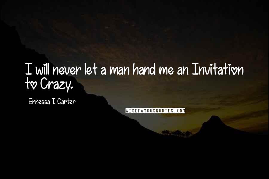 Ernessa T. Carter Quotes: I will never let a man hand me an Invitation to Crazy.