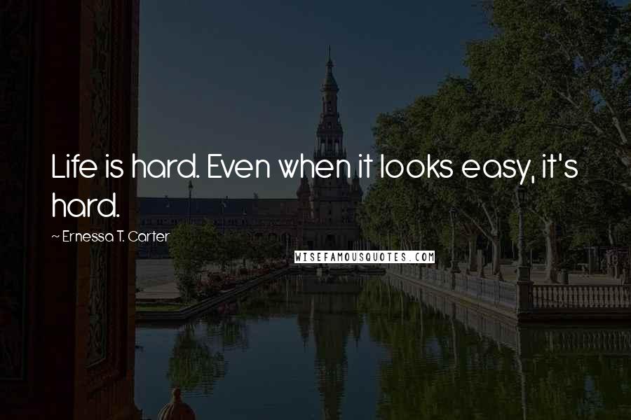 Ernessa T. Carter Quotes: Life is hard. Even when it looks easy, it's hard.