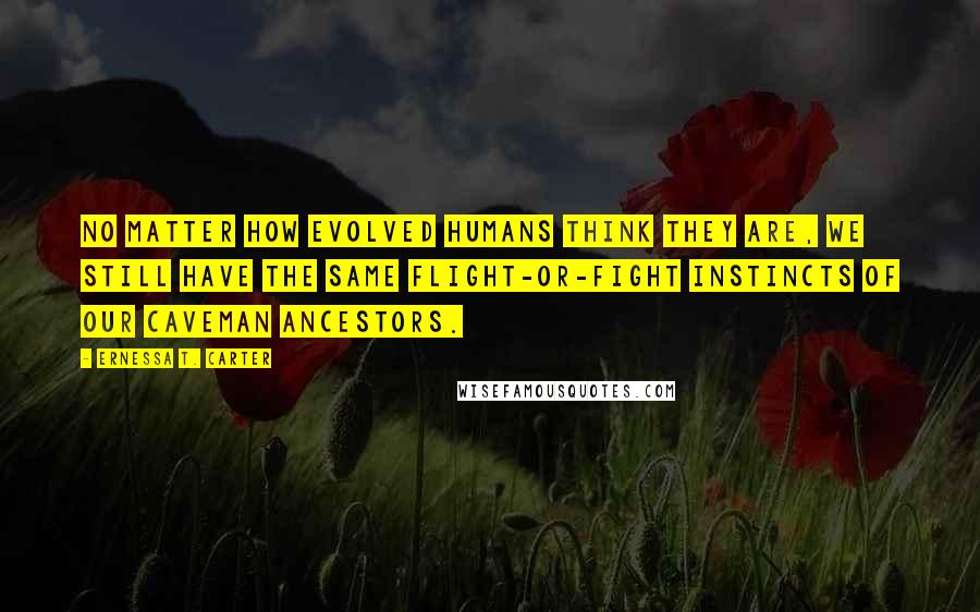 Ernessa T. Carter Quotes: No matter how evolved humans think they are, we still have the same flight-or-fight instincts of our caveman ancestors.