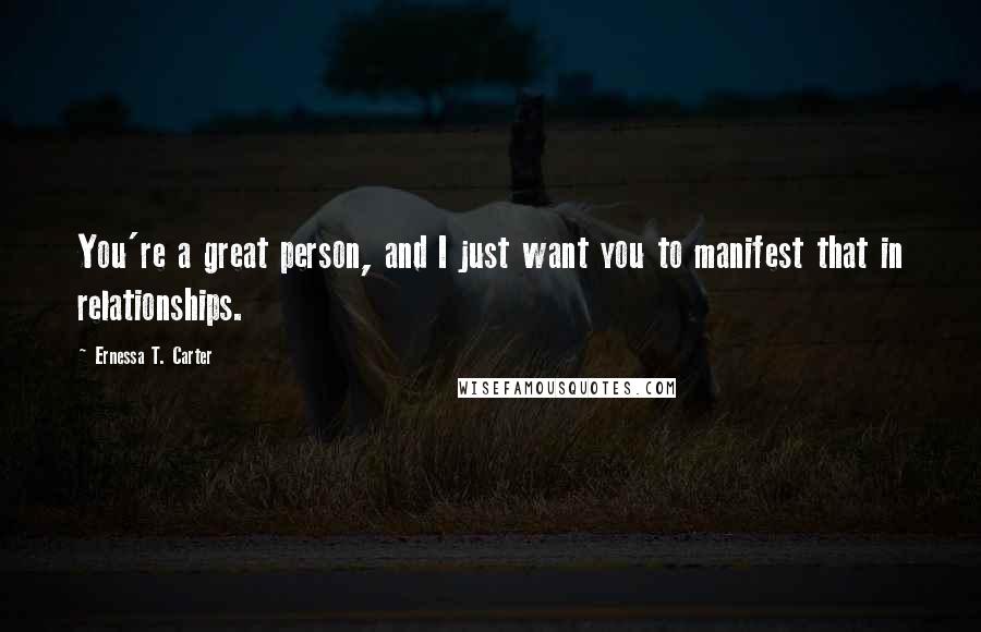 Ernessa T. Carter Quotes: You're a great person, and I just want you to manifest that in relationships.