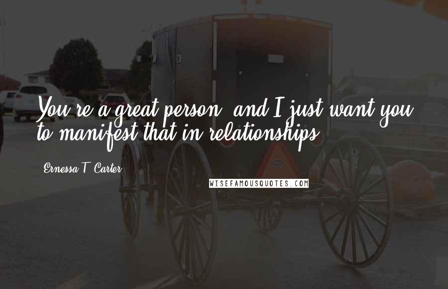 Ernessa T. Carter Quotes: You're a great person, and I just want you to manifest that in relationships.