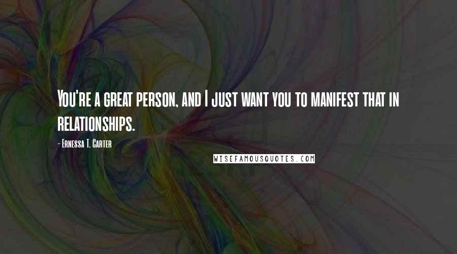 Ernessa T. Carter Quotes: You're a great person, and I just want you to manifest that in relationships.