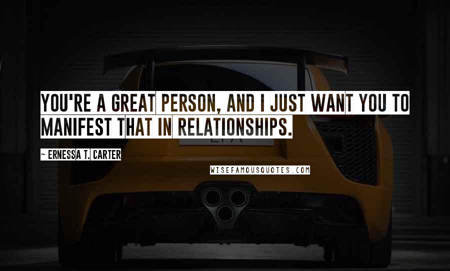 Ernessa T. Carter Quotes: You're a great person, and I just want you to manifest that in relationships.