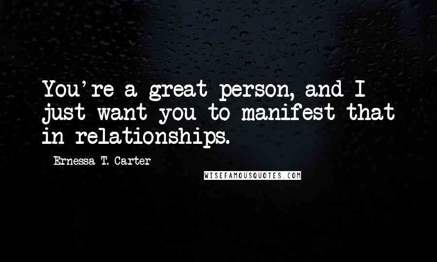 Ernessa T. Carter Quotes: You're a great person, and I just want you to manifest that in relationships.