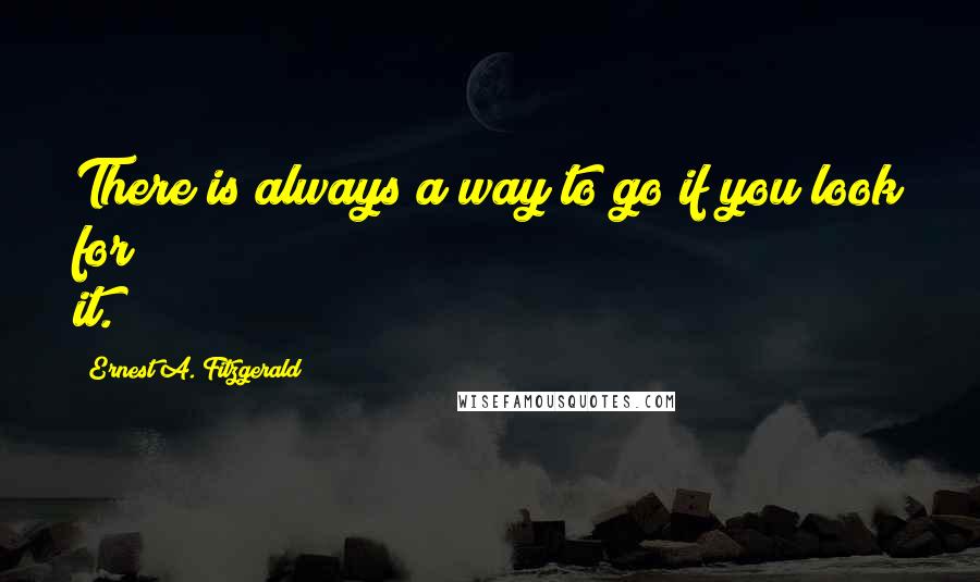 Ernest A. Fitzgerald Quotes: There is always a way to go if you look for it.