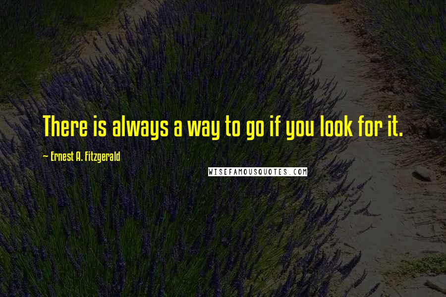 Ernest A. Fitzgerald Quotes: There is always a way to go if you look for it.