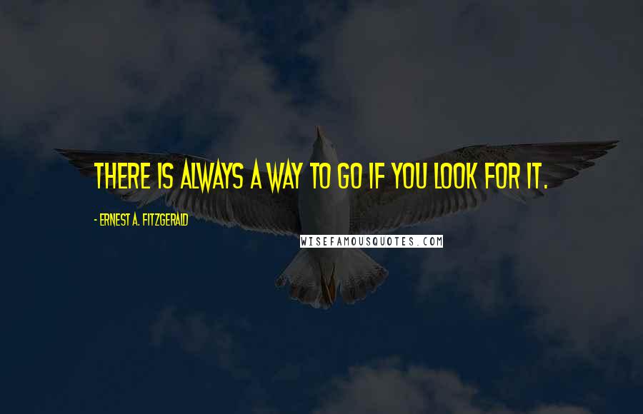 Ernest A. Fitzgerald Quotes: There is always a way to go if you look for it.