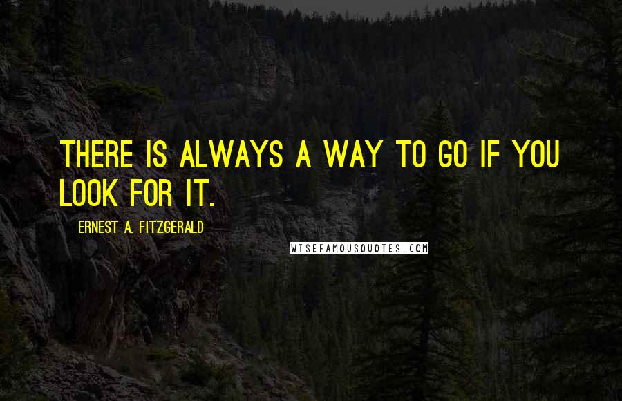 Ernest A. Fitzgerald Quotes: There is always a way to go if you look for it.