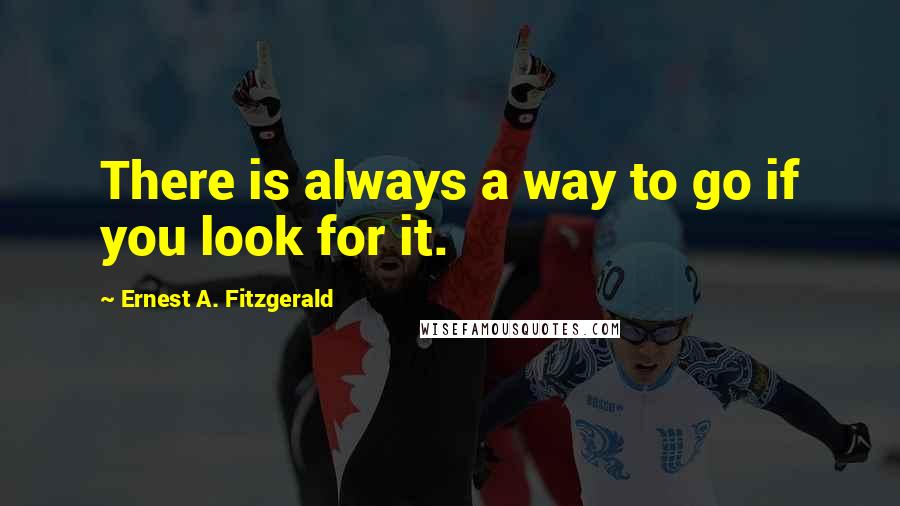 Ernest A. Fitzgerald Quotes: There is always a way to go if you look for it.