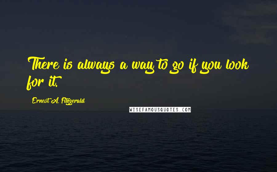 Ernest A. Fitzgerald Quotes: There is always a way to go if you look for it.