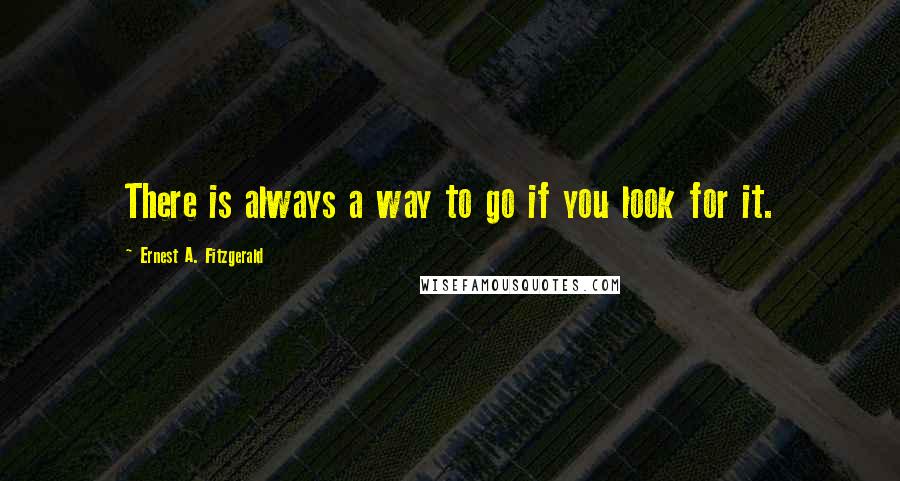 Ernest A. Fitzgerald Quotes: There is always a way to go if you look for it.