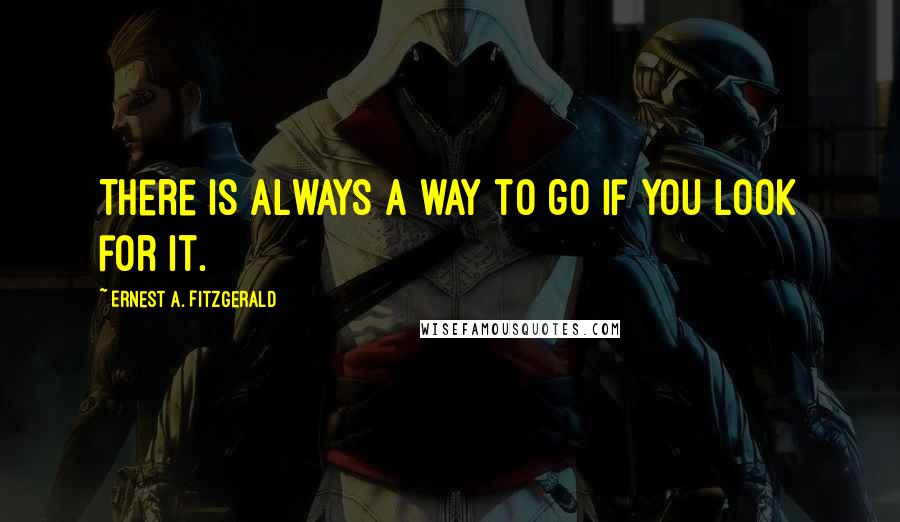 Ernest A. Fitzgerald Quotes: There is always a way to go if you look for it.