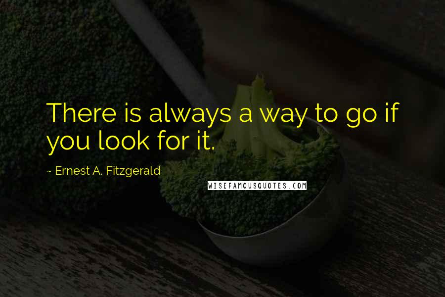 Ernest A. Fitzgerald Quotes: There is always a way to go if you look for it.