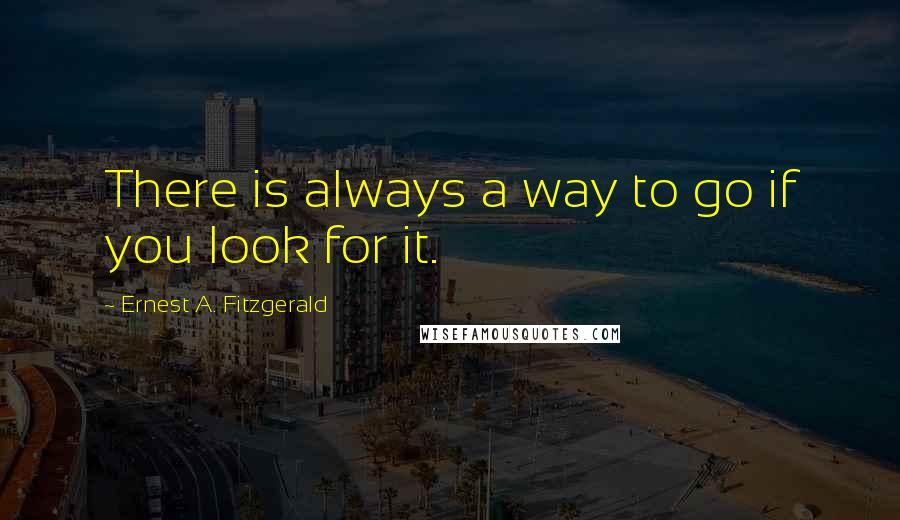 Ernest A. Fitzgerald Quotes: There is always a way to go if you look for it.